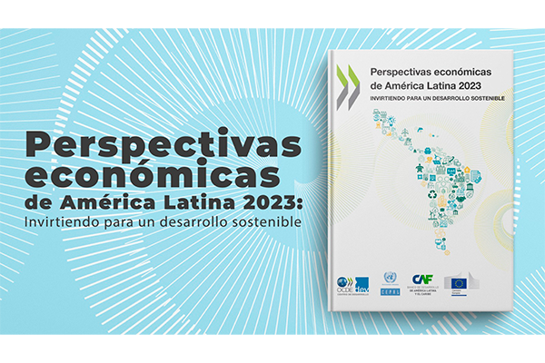 Lanzamiento informe “Perspectivas económicas de América Latina 2023: Invirtiendo para un desarrollo sostenible”